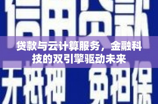 碑林贷款与云计算服务，金融科技的双引擎驱动未来