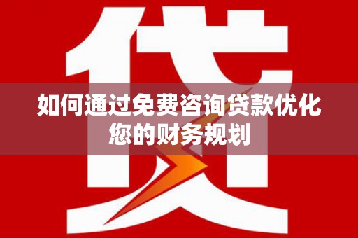 碑林如何通过免费咨询贷款优化您的财务规划