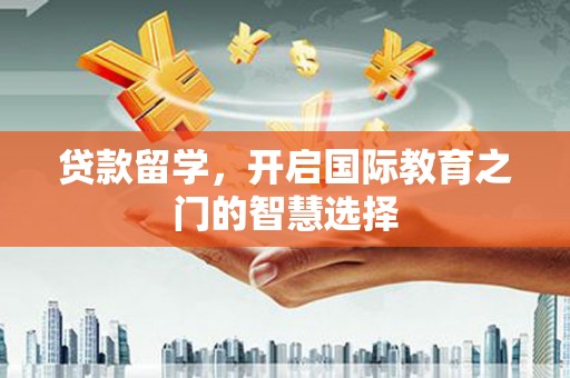 碑林贷款留学，开启国际教育之门的智慧选择