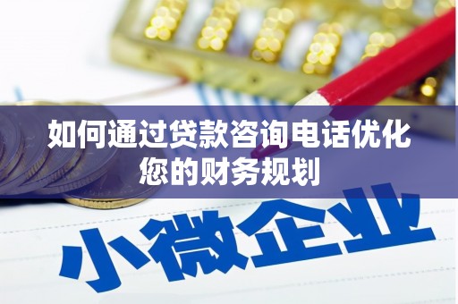 碑林如何通过贷款咨询电话优化您的财务规划