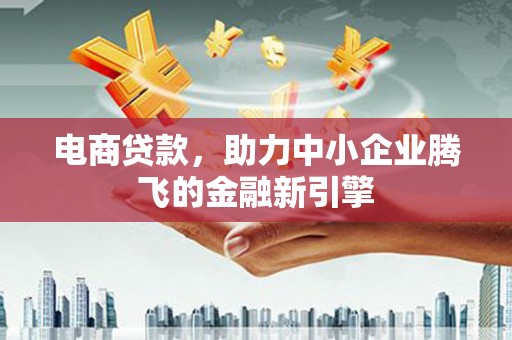 碑林电商贷款，助力中小企业腾飞的金融新引擎