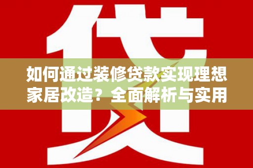 碑林如何通过装修贷款实现理想家居改造？全面解析与实用指南