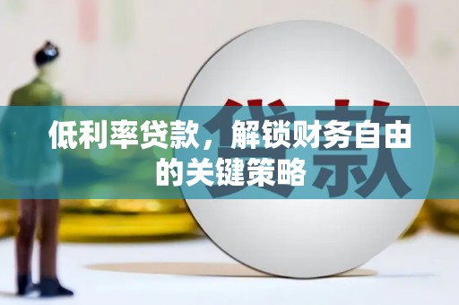 碑林低利率贷款，解锁财务自由的关键策略