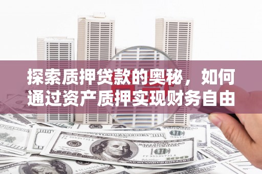碑林探索质押贷款的奥秘，如何通过资产质押实现财务自由