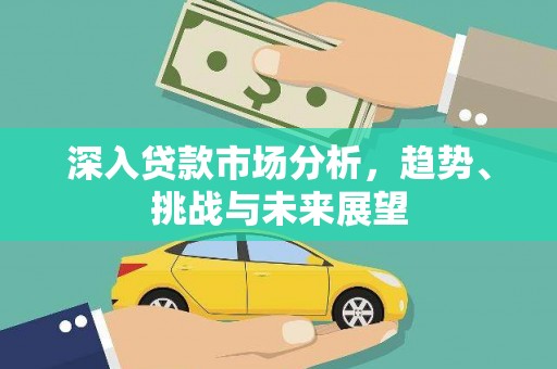 碑林深入贷款市场分析，趋势、挑战与未来展望