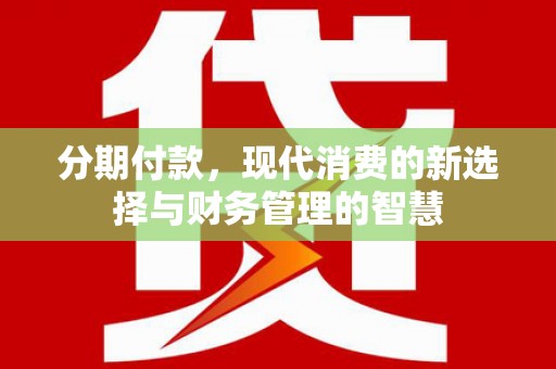 碑林分期付款，现代消费的新选择与财务管理的智慧
