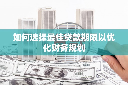 碑林如何选择最佳贷款期限以优化财务规划