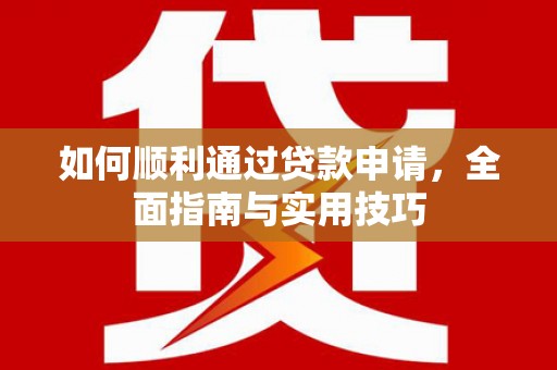 碑林如何顺利通过贷款申请，全面指南与实用技巧