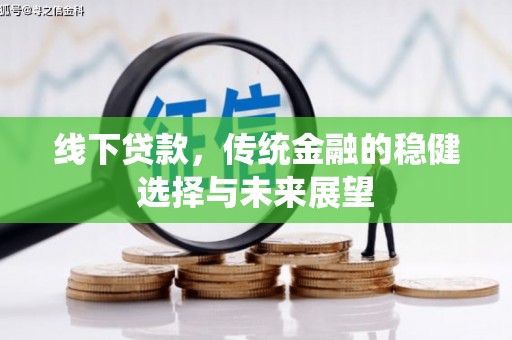 碑林线下贷款，传统金融的稳健选择与未来展望