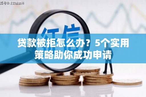 碑林贷款被拒怎么办？5个实用策略助你成功申请