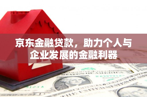 碑林京东金融贷款，助力个人与企业发展的金融利器
