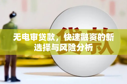 碑林无电审贷款，快速融资的新选择与风险分析