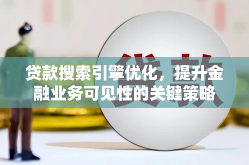 碑林贷款搜索引擎优化，提升金融业务可见性的关键策略