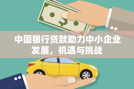 碑林中国银行贷款助力中小企业发展，机遇与挑战