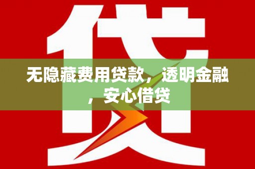 碑林无隐藏费用贷款，透明金融，安心借贷