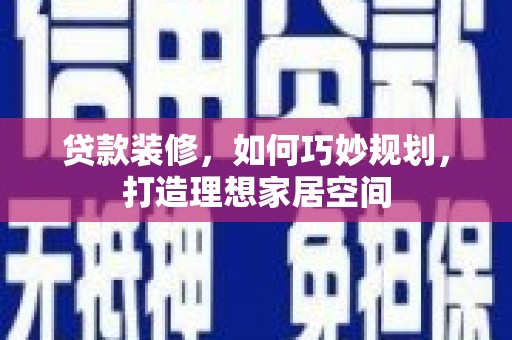 碑林贷款装修，如何巧妙规划，打造理想家居空间