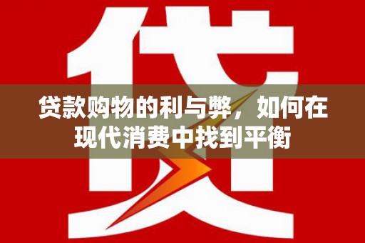 碑林贷款购物的利与弊，如何在现代消费中找到平衡