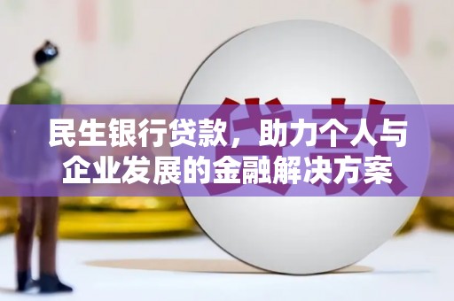碑林民生银行贷款，助力个人与企业发展的金融解决方案