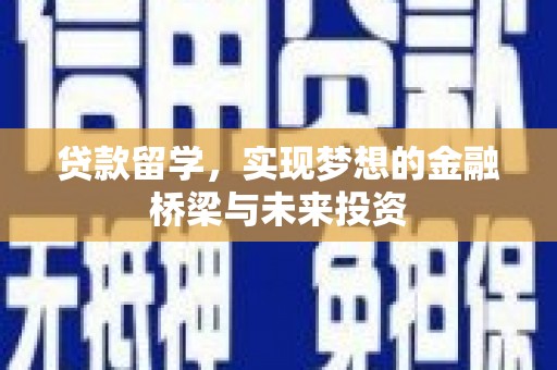 碑林贷款留学，实现梦想的金融桥梁与未来投资