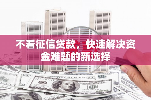 碑林不看征信贷款，快速解决资金难题的新选择