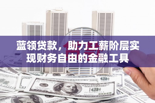 碑林蓝领贷款，助力工薪阶层实现财务自由的金融工具