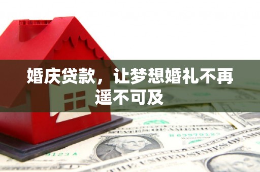 碑林婚庆贷款，让梦想婚礼不再遥不可及