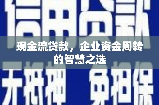 碑林现金流贷款，企业资金周转的智慧之选