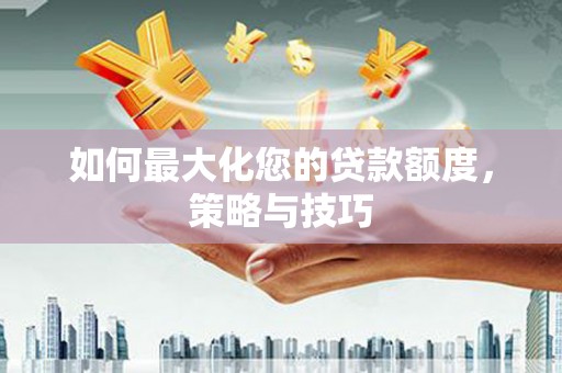 碑林如何最大化您的贷款额度，策略与技巧