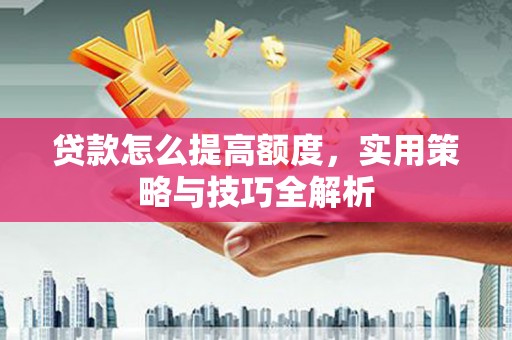 碑林贷款怎么提高额度，实用策略与技巧全解析
