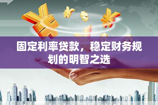 碑林固定利率贷款，稳定财务规划的明智之选