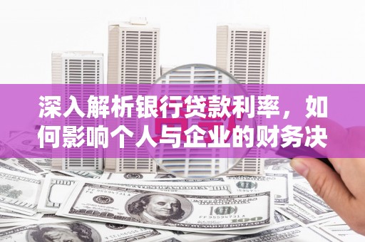 碑林深入解析银行贷款利率，如何影响个人与企业的财务决策