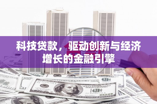 碑林科技贷款，驱动创新与经济增长的金融引擎