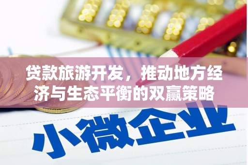 碑林贷款旅游开发，推动地方经济与生态平衡的双赢策略