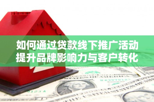 碑林如何通过贷款线下推广活动提升品牌影响力与客户转化率