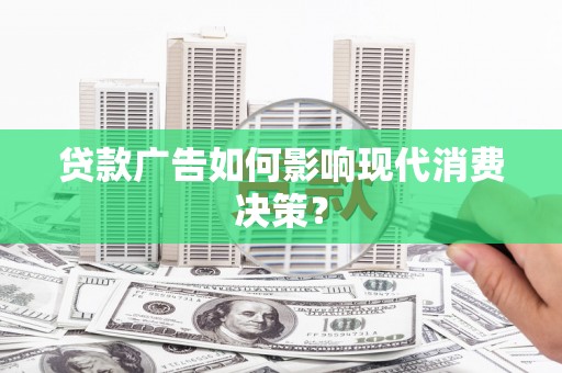 碑林贷款广告如何影响现代消费决策？