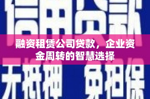碑林融资租赁公司贷款，企业资金周转的智慧选择