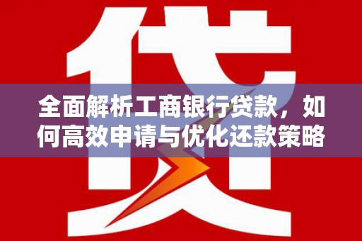 碑林全面解析工商银行贷款，如何高效申请与优化还款策略