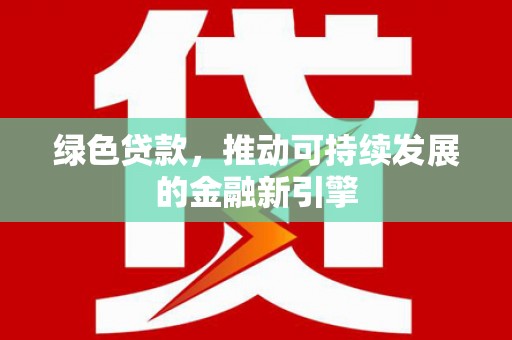 碑林绿色贷款，推动可持续发展的金融新引擎