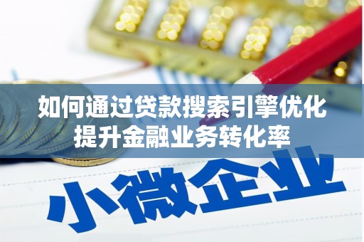 碑林如何通过贷款搜索引擎优化提升金融业务转化率