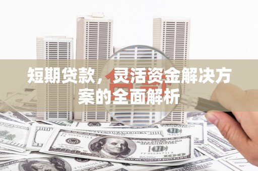 碑林短期贷款，灵活资金解决方案的全面解析