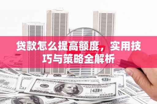 碑林贷款怎么提高额度，实用技巧与策略全解析