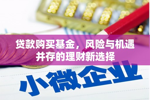 碑林贷款购买基金，风险与机遇并存的理财新选择