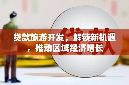 碑林贷款旅游开发，解锁新机遇，推动区域经济增长