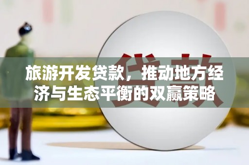 碑林旅游开发贷款，推动地方经济与生态平衡的双赢策略