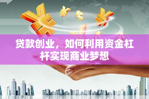碑林贷款创业，如何利用资金杠杆实现商业梦想