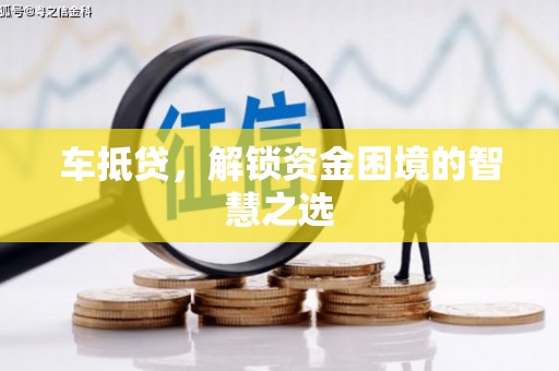 碑林车抵贷，解锁资金困境的智慧之选