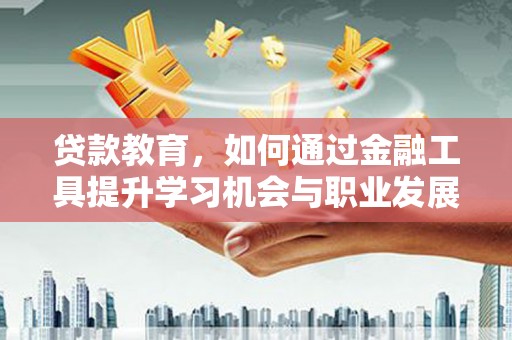 碑林贷款教育，如何通过金融工具提升学习机会与职业发展