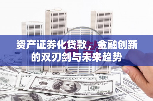 碑林资产证券化贷款，金融创新的双刃剑与未来趋势
