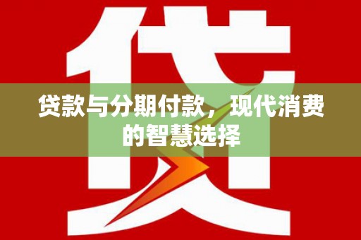 碑林贷款与分期付款，现代消费的智慧选择