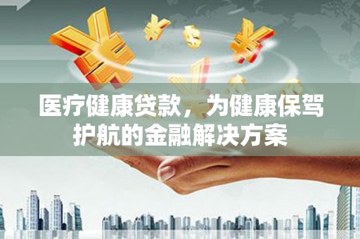碑林医疗健康贷款，为健康保驾护航的金融解决方案